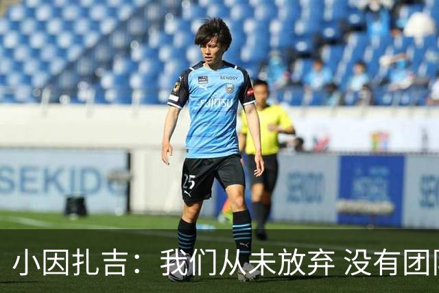 小因扎吉：我们从未放弃 没有团队不可能夺冠