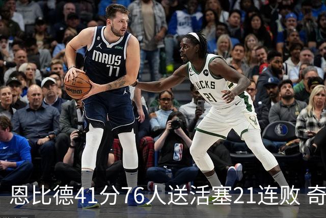 恩比德41分76人送活塞21连败 奇才负鹈鹕6连败