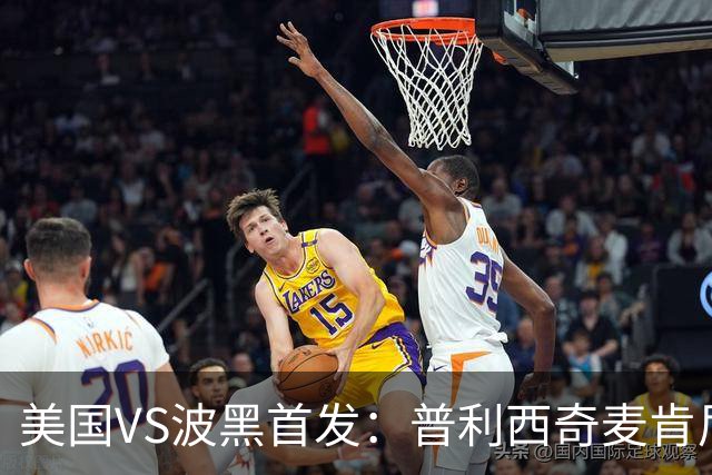 美国VS波黑首发：普利西奇麦肯尼先发 哲科出战